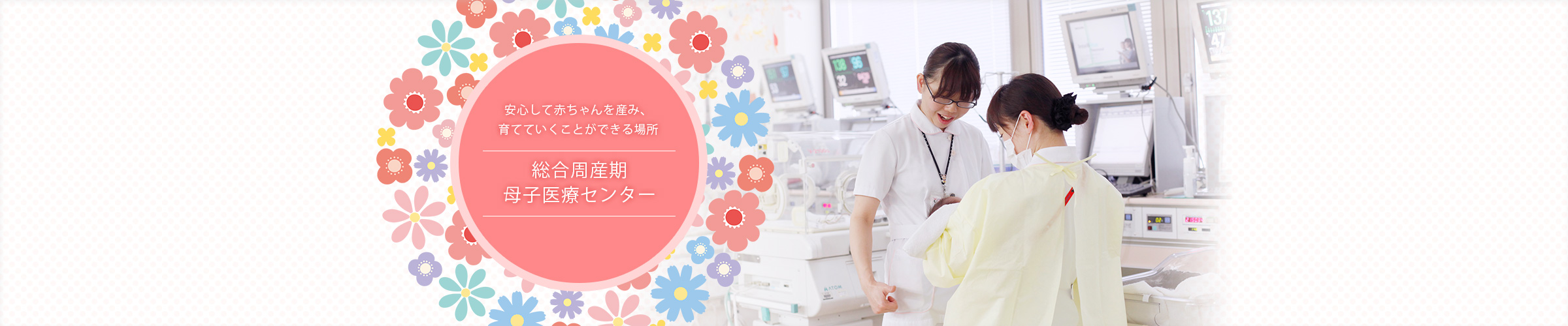 安心して赤ちゃんを産み、育てていくことができる場所 総合周産期センター